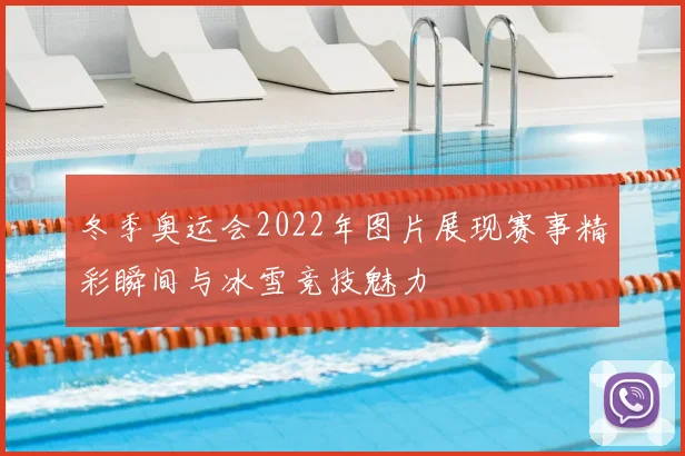 冬季奥运会2022年图片展现赛事精彩瞬间与冰雪竞技魅力
