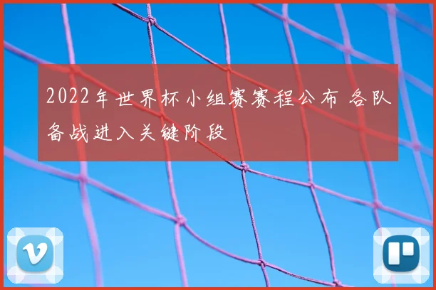 2022年世界杯小组赛赛程公布 各队备战进入关键阶段