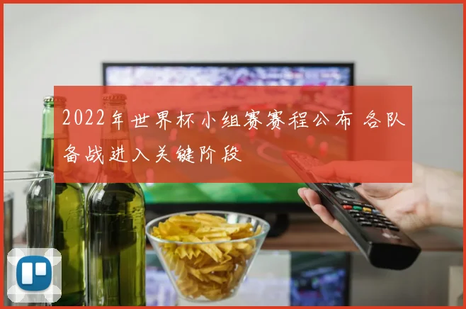 2022年世界杯小组赛赛程公布 各队备战进入关键阶段