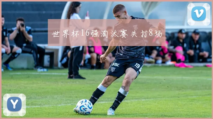 世界杯16强淘汰赛共打8场