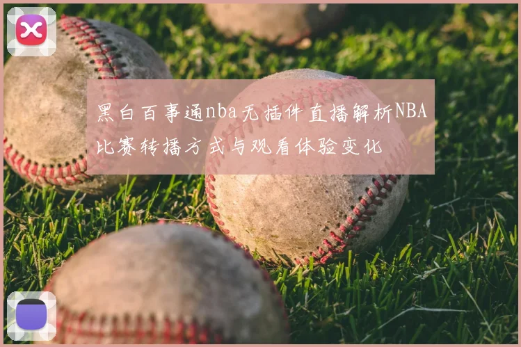 黑白百事通nba无插件直播解析NBA比赛转播方式与观看体验变化