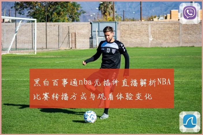 黑白百事通nba无插件直播解析NBA比赛转播方式与观看体验变化
