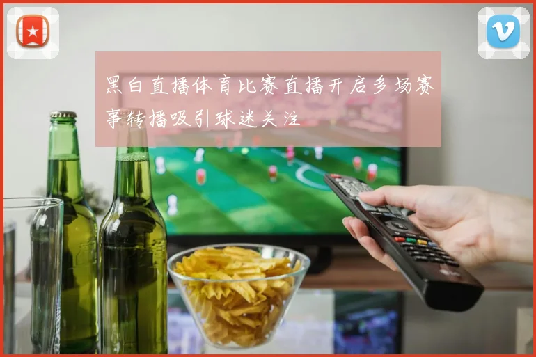 黑白直播体育比赛直播开启多场赛事转播吸引球迷关注