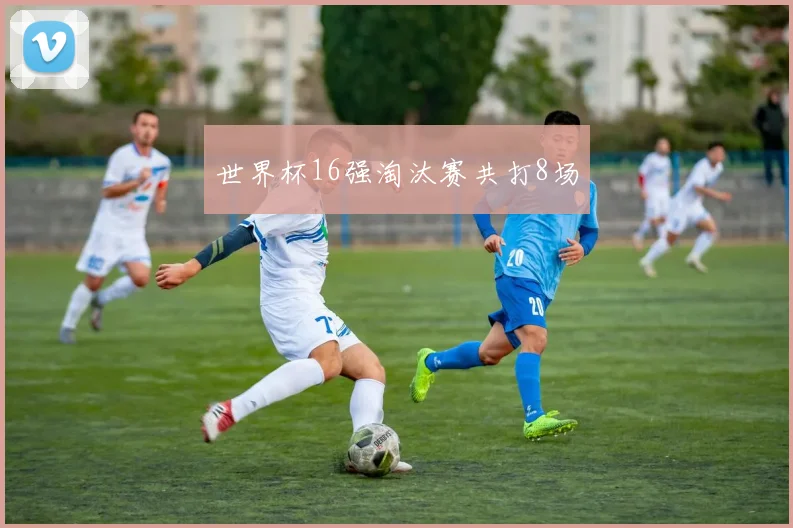 世界杯16强淘汰赛共打8场