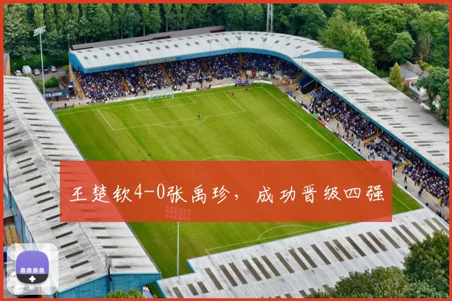 王楚钦4-0张禹珍，成功晋级四强