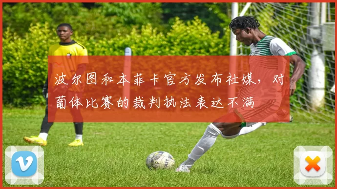 波尔图和本菲卡官方发布社媒,对葡体比赛的裁判执法表达不满